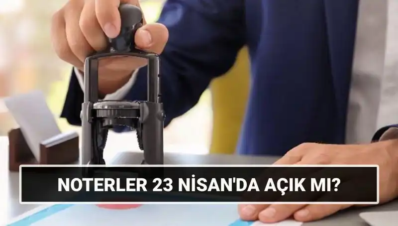 23 Nisan'da Noterler Açık mı? İşte Merak Ettikleriniz!