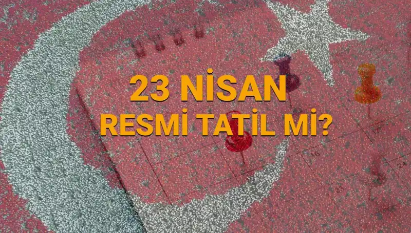 23 Nisan Resmi Tatil mi? Bu Tarihte Ne Olacak?