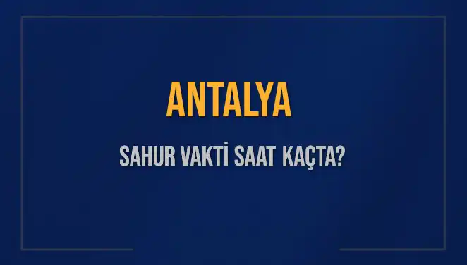 Antalya'da Sahur Vakti: 2025 Takviminde En Güncel Bilgiler