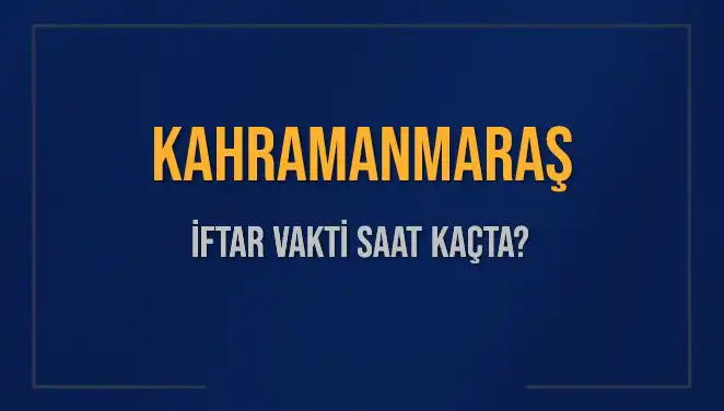 Kahramanmaraş'ta İftar Saati Ne Zaman? 2025 Takvimi Açıklandı!